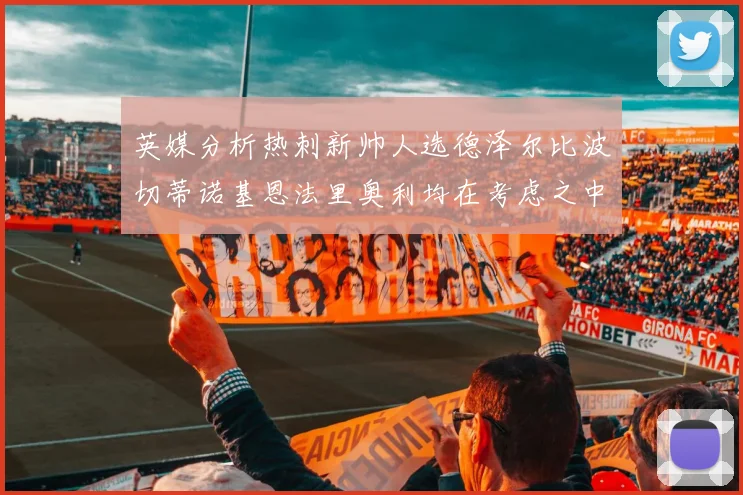 英媒分析热刺新帅人选德泽尔比波切蒂诺基恩法里奥利均在考虑之中