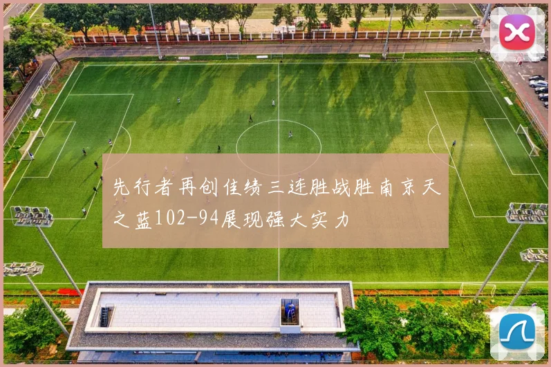 先行者再创佳绩三连胜战胜南京天之蓝102-94展现强大实力