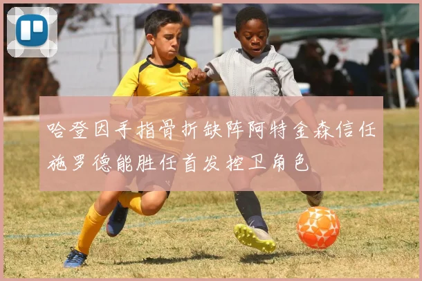 哈登因手指骨折缺阵阿特金森信任施罗德能胜任首发控卫角色