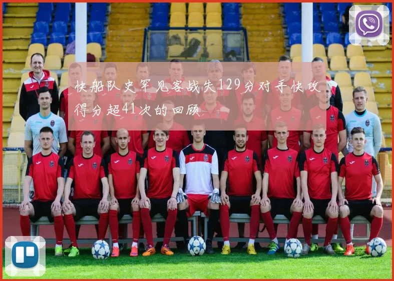 快船队史罕见客战失129分对手快攻得分超41次的回顾