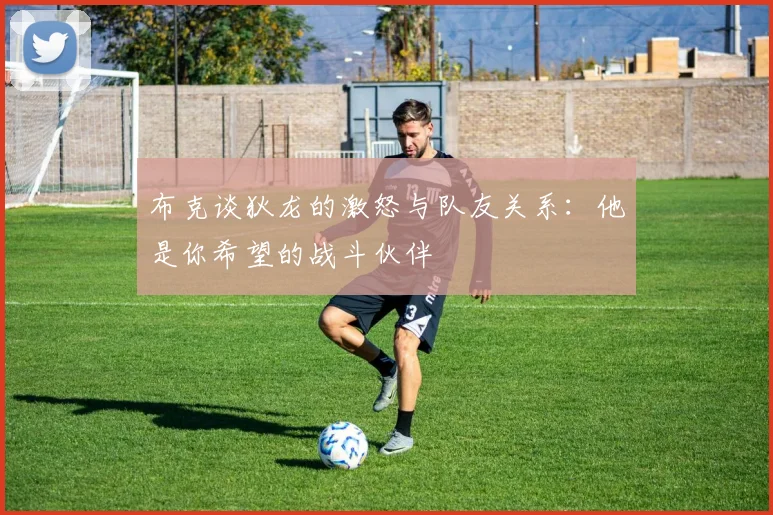布克谈狄龙的激怒与队友关系：他是你希望的战斗伙伴
