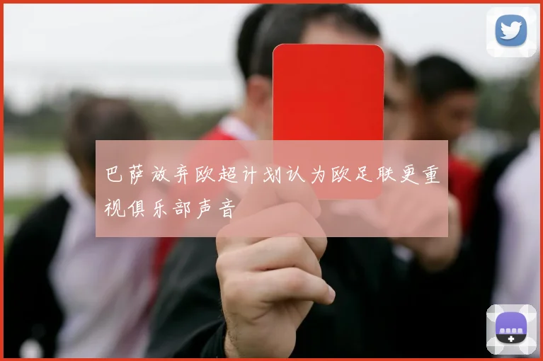 巴萨放弃欧超计划认为欧足联更重视俱乐部声音