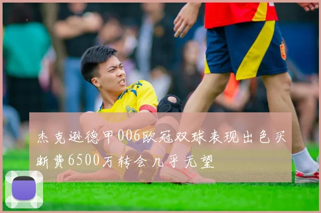 杰克逊德甲006欧冠双球表现出色买断费6500万转会几乎无望