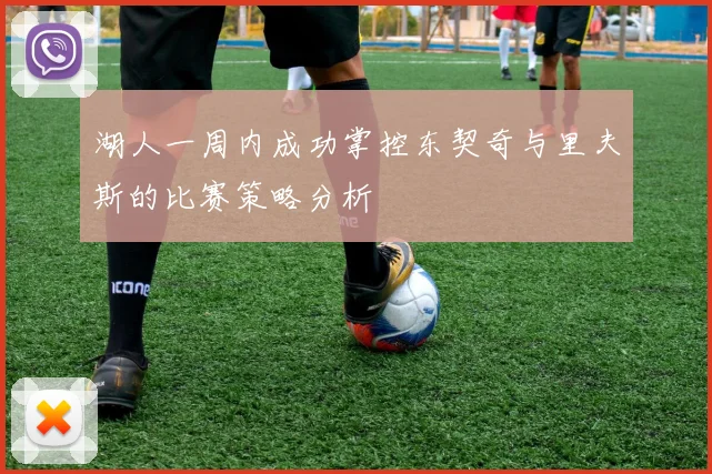湖人一周内成功掌控东契奇与里夫斯的比赛策略分析