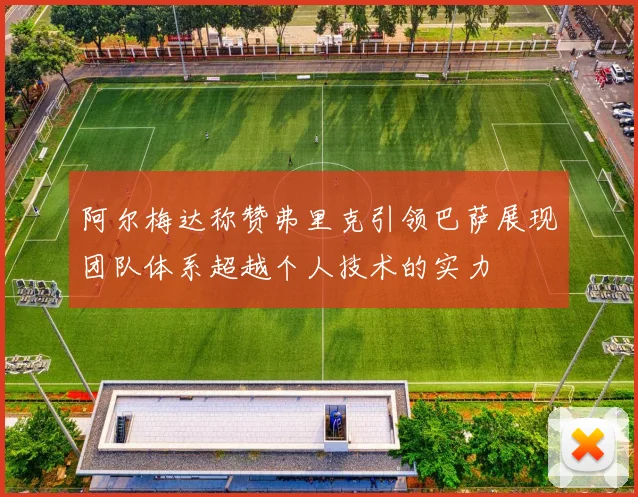 阿尔梅达称赞弗里克引领巴萨展现团队体系超越个人技术的实力
