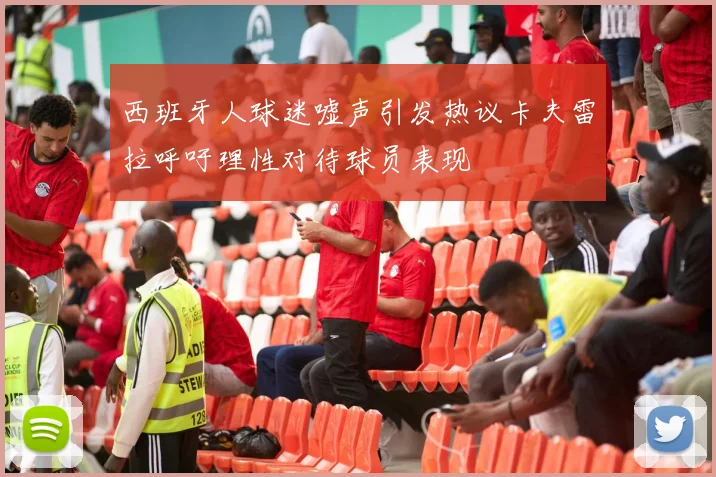 西班牙人球迷嘘声引发热议卡夫雷拉呼吁理性对待球员表现