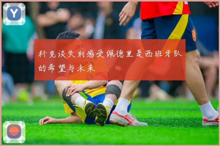 科克谈失利感受佩德里是西班牙队的希望与未来