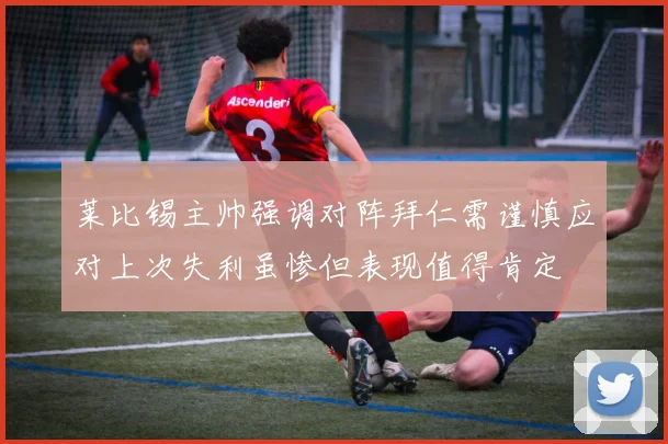 莱比锡主帅强调对阵拜仁需谨慎应对上次失利虽惨但表现值得肯定