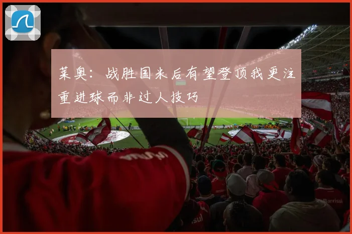 莱奥：战胜国米后有望登顶我更注重进球而非过人技巧