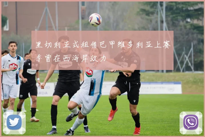 里切利正式租借巴甲维多利亚上赛季曾在西海岸效力