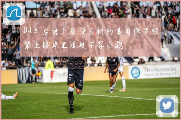 04年后场上表现分析约基奇保罗频繁上榜库里追赶不容小觑
