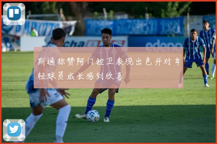 斯通称赞阿门控卫表现出色并对年轻球员成长感到欣喜