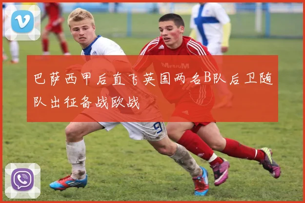 巴萨西甲后直飞英国两名B队后卫随队出征备战欧战
