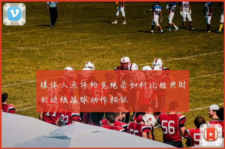 媒体人点评约克绝杀如科比经典时刻边线接球动作相似